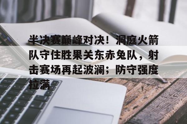 半决赛巅峰对决!洞庭火箭队守住胜果关东赤兔队,射击赛场再起波澜;防守强度拉满的简单介绍 半决赛巅峰对决!洞庭火箭队守住胜果关东赤兔队,射击赛场再起波澜;防守强度拉满的简单介绍