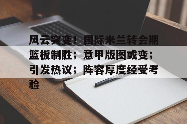 爱游戏官网-风云突变！国际米兰转会期篮板制胜；意甲版图或变；引发热议；阵容厚度经受考验的简单介绍